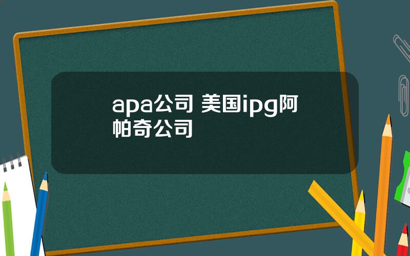 apa公司 美国ipg阿帕奇公司